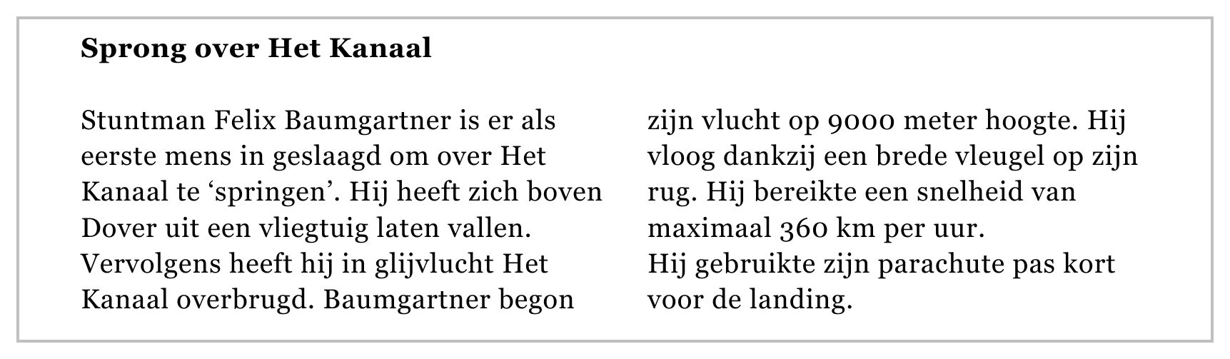 Sprong over Het Kanaal Stuntman Felix Baumgartner is er als zijn vlucht op 9000 meter hoogte. Hij eerste mens in geslaagd om over Het vloog dankzij een brede vleugel op zijn Kanaal te ‘springen’. Hij heeft zich boven…