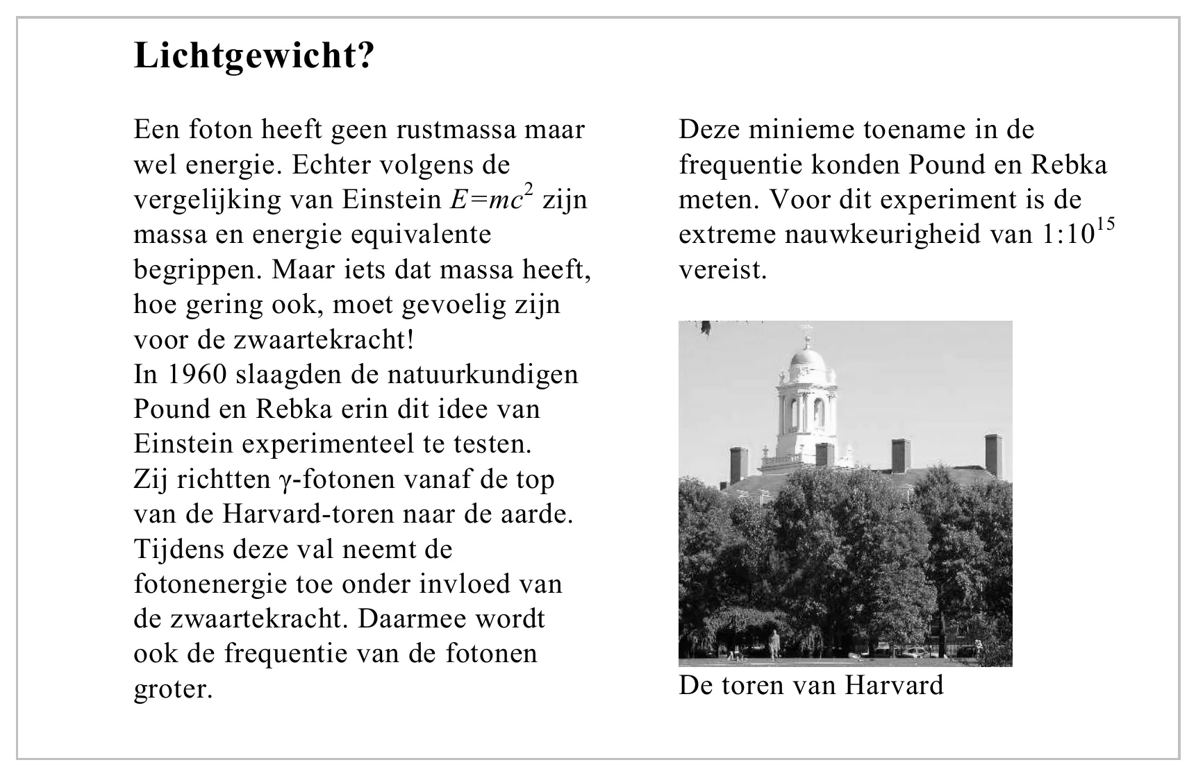 Lichtgewicht? Een foton heeft geen rustmassa maar Deze minieme toename in de wel energie. Echter volgens de frequentie konden Pound en Rebka vergelijking van Einstein E=mc2 zijn meten. Voor dit experiment is de massa…